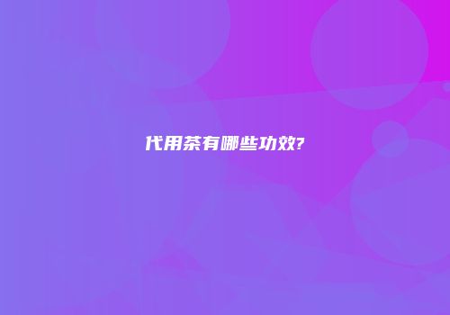 代用茶有哪些功效?