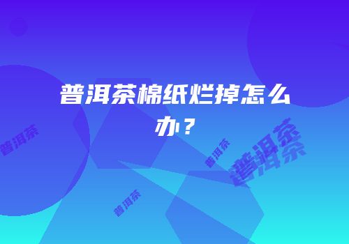 普洱茶棉纸烂掉怎么办？