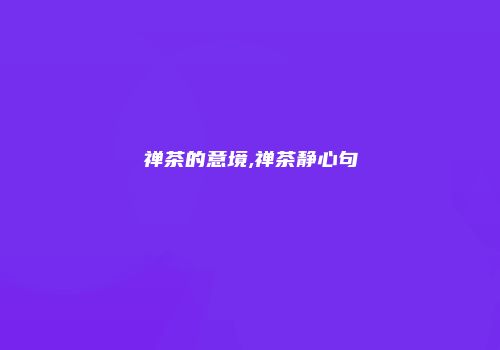 禅茶的意境,禅茶静心句