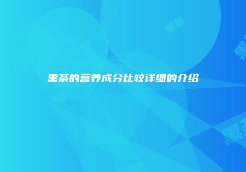黑茶的营养成分比较详细的介绍
