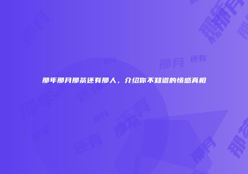 那年那月那茶还有那人，介绍你不知道的情感真相