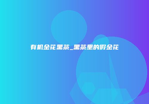 有机金花黑茶_黑茶里的假金花
