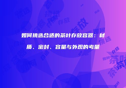 如何挑选合适的茶叶存放容器：材质、密封、容量与外观的考量