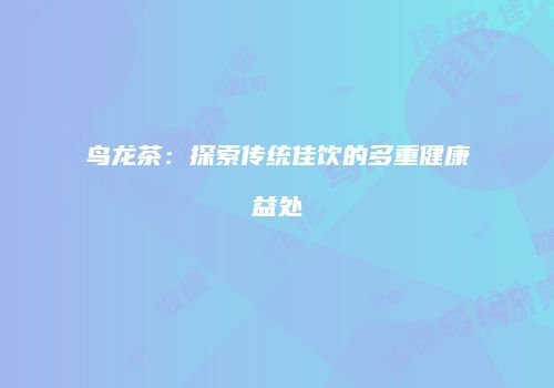 鸟龙茶：探索传统佳饮的多重健康益处