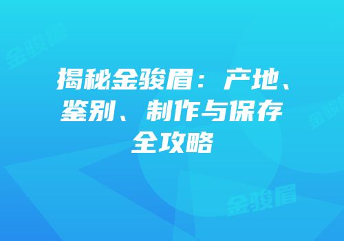 揭秘金骏眉：产地、鉴别、制作与保存全攻略