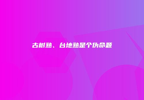 古树熟、台地熟是个伪命题