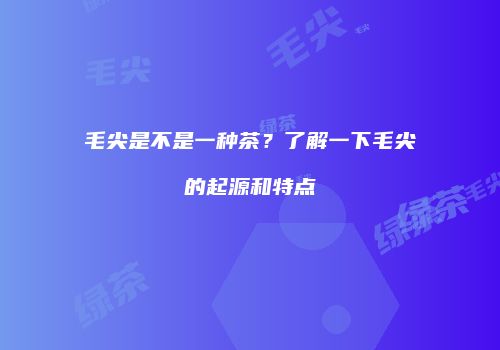 毛尖是不是一种茶？了解一下毛尖的起源和特点