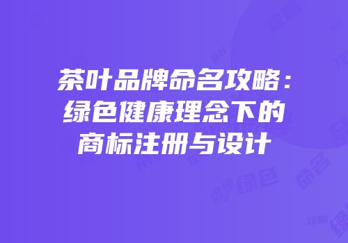茶叶品牌命名攻略：绿色健康理念下的商标注册与设计