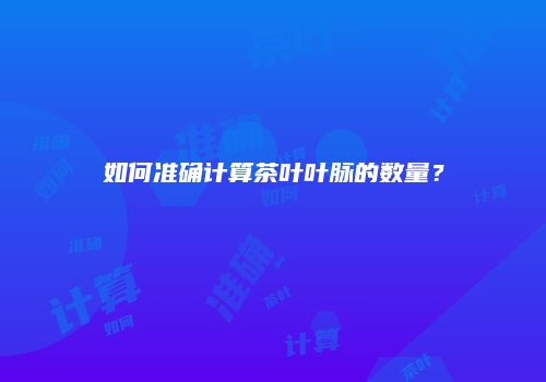 如何准确计算茶叶叶脉的数量？