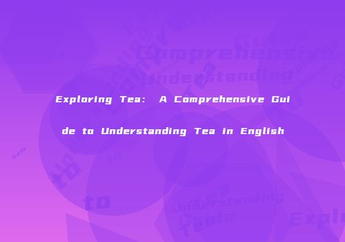 Exploring Tea： A Comprehensive Guide to Understanding Tea in English
