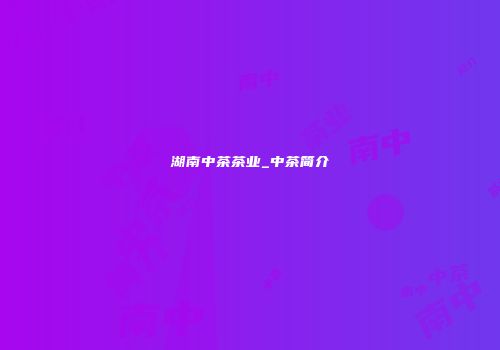 湖南中茶茶业_中茶简介