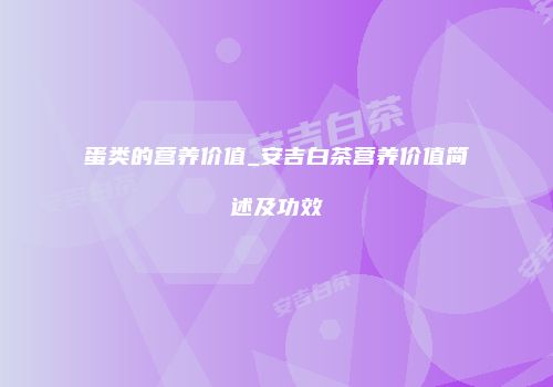 蛋类的营养价值_安吉白茶营养价值简述及功效