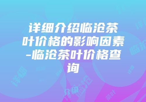 详细介绍临沧茶叶价格的影响因素-临沧茶叶价格查询