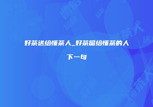 好茶送给懂茶人_好茶留给懂茶的人下一句