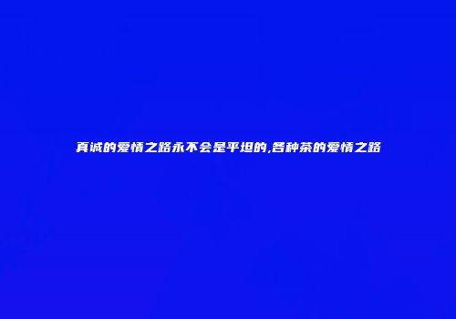 真诚的爱情之路永不会是平坦的,各种茶的爱情之路