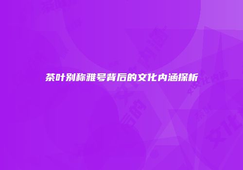 茶叶别称雅号背后的文化内涵探析