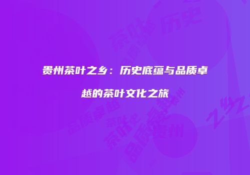 贵州茶叶之乡：历史底蕴与品质卓越的茶叶文化之旅