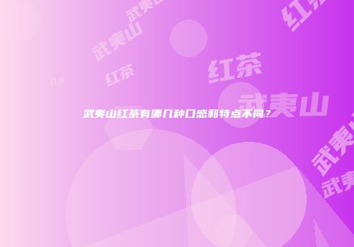 武夷山红茶有哪几种口感和特点不同？