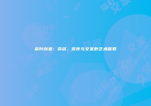茶叶创意：命名、宣传与文案的艺术探索