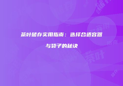 茶叶储存实用指南：选择合适容器与袋子的秘诀