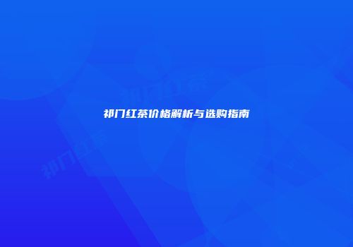 祁门红茶价格解析与选购指南