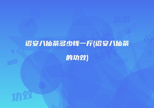 诏安八仙茶多少钱一斤(诏安八仙茶的功效)