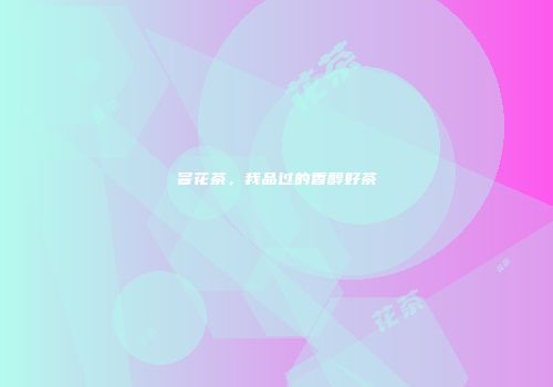窨花茶，我品过的香醇好茶