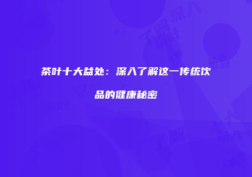 茶叶十大益处：深入了解这一传统饮品的健康秘密