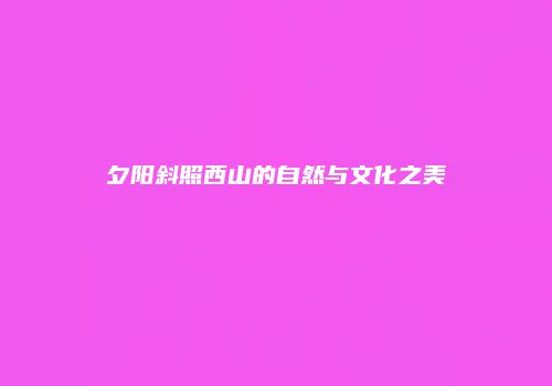 夕阳斜照西山的自然与文化之美
