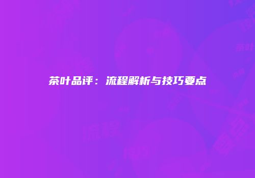 茶叶品评：流程解析与技巧要点