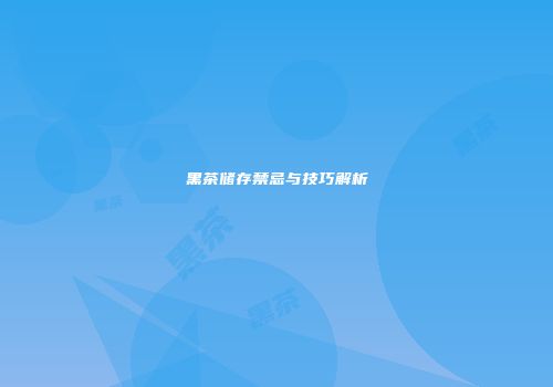 黑茶储存禁忌与技巧解析