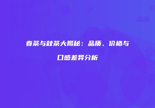 春茶与秋茶大揭秘：品质、价格与口感差异分析
