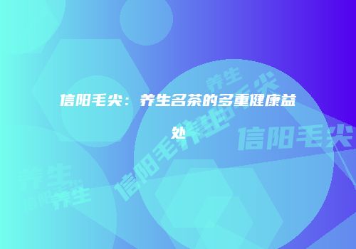 信阳毛尖：养生名茶的多重健康益处