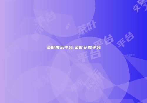 茶叶展示平台,茶叶交易平台
