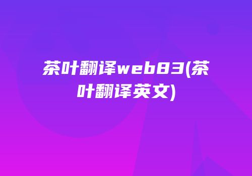 茶叶翻译web83(茶叶翻译英文)
