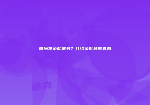 喝乌龙茶能瘦身？介绍茶叶减肥真相