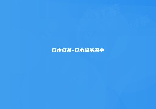 日本红茶-日本绿茶名字
