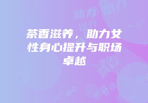 茶香滋养，助力女性身心提升与职场卓越