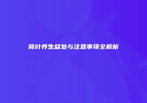 荷叶养生益处与注意事项全解析