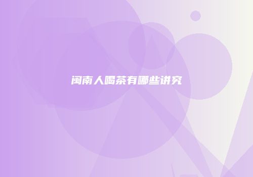 闽南人喝茶有哪些讲究