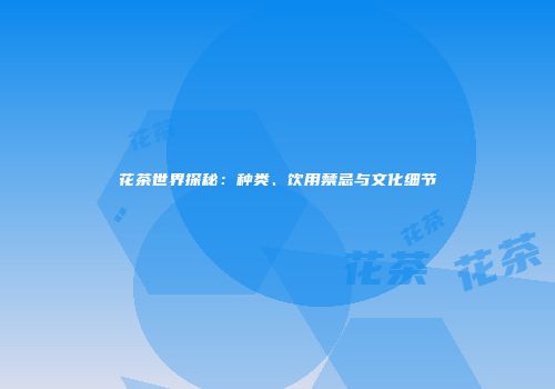 花茶世界探秘：种类、饮用禁忌与文化细节