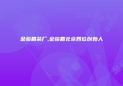 金骏眉茶厂,金骏眉北京四位创始人