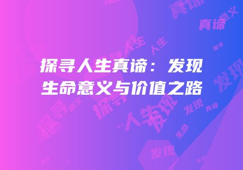 探寻人生真谛：发现生命意义与价值之路