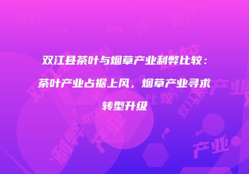 双江县茶叶与烟草产业利弊比较：茶叶产业占据上风，烟草产业寻求转型升级