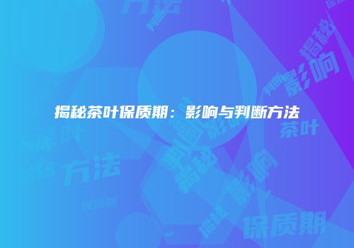 揭秘茶叶保质期：影响与判断方法