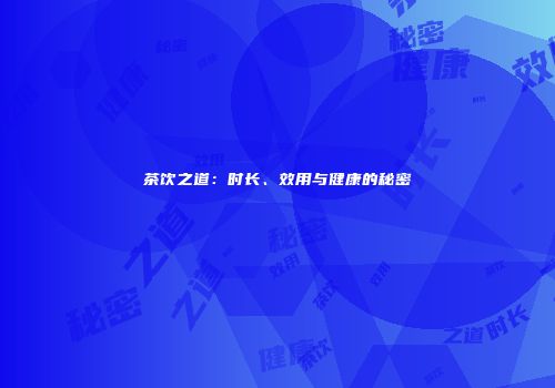 茶饮之道：时长、效用与健康的秘密
