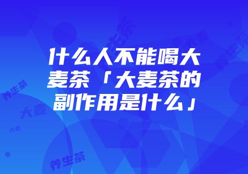 什么人不能喝大麦茶「大麦茶的副作用是什么」