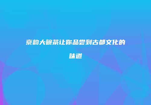 京韵大碗茶让你品尝到古都文化的味道