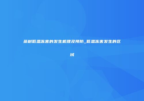 茶树低温冻害的发生机理及预防_低温冻害发生的区域
