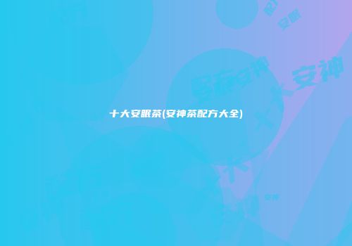 十大安眠茶(安神茶配方大全)